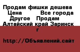 Продам фишки дешева  › Цена ­ 550 - Все города Другое » Продам   . Алтайский край,Заринск г.